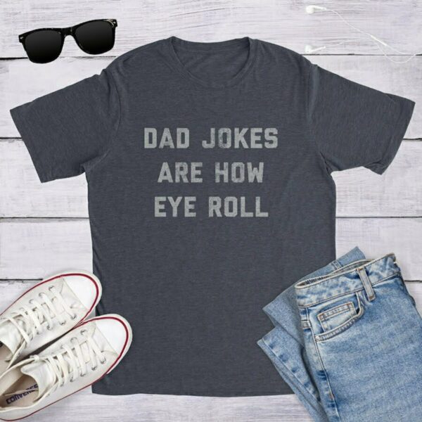 Funny Fathers Day Gift, Dad Jokes Are How Eye Roll, Funny Dad Shirt